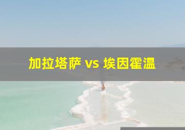 加拉塔萨 vs 埃因霍温